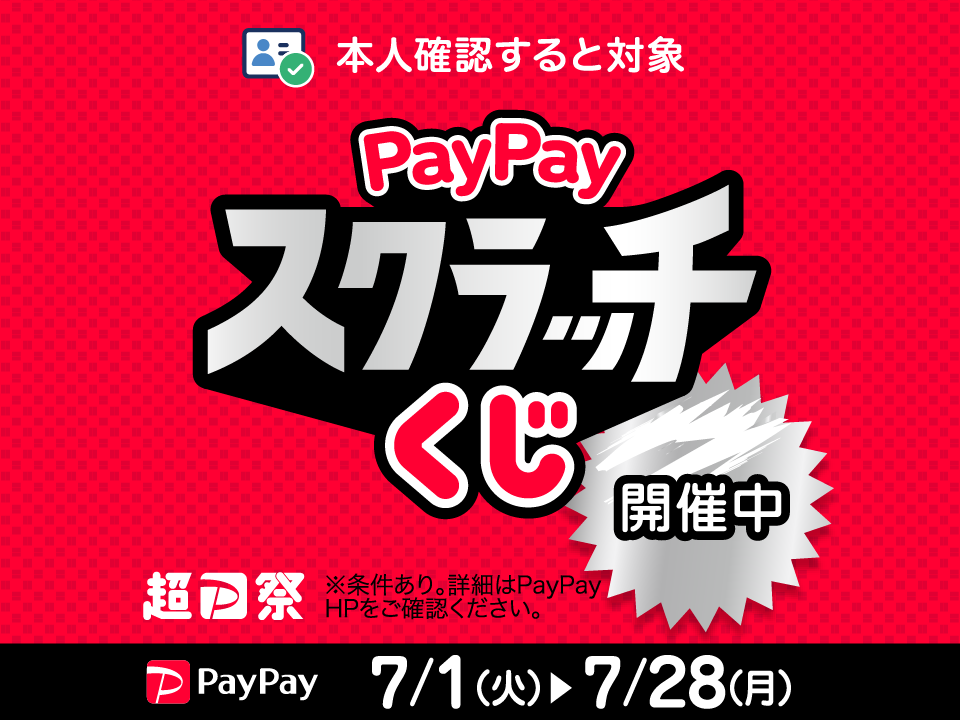 本人確認すると対象 PayPayスクラッチくじ 開催中 2025/7/1(火) → 2025/7/28(月) 超P祭 ※条件あり。詳細はPayPay HPをご確認ください。