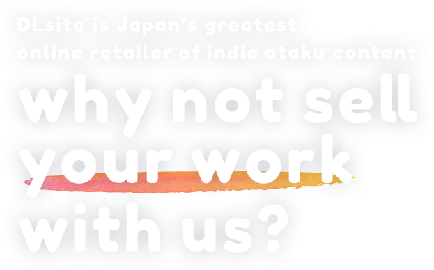 DLsite is Japan's greatest online retailer of indie otaku content why not sell your work with us?