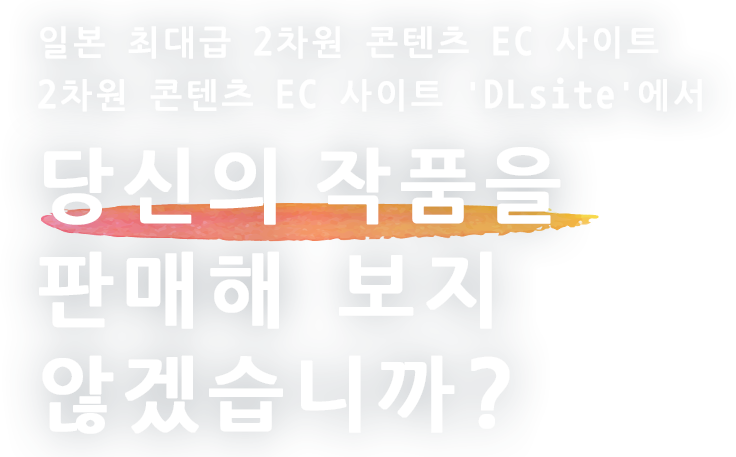 일본 최대급 2차원 콘텐츠 EC 사이트 2차원 콘텐츠 EC 사이트 'DLsite'에서 당신의 작품을 판매해 보지 않겠습니까?
